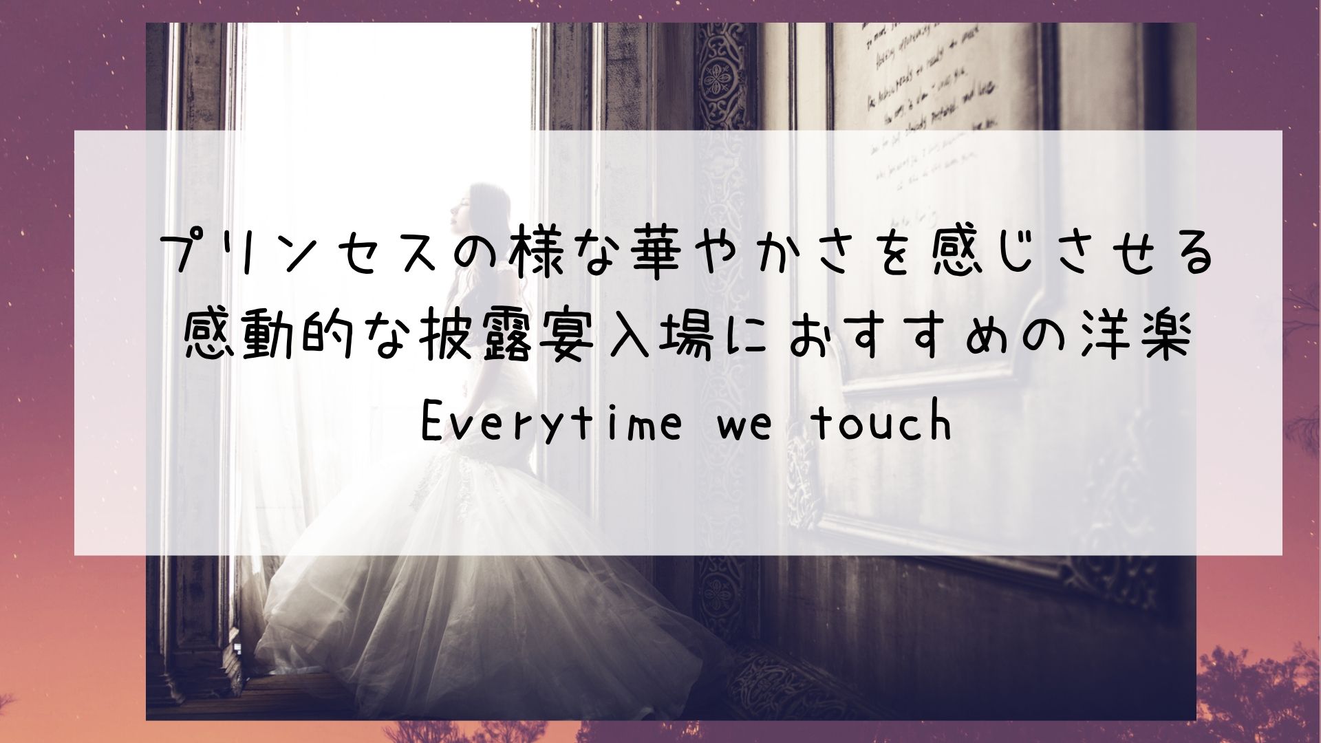 プリンセスの様な華やかさを 感動的な披露宴入場におすすめ洋楽 Every Time We Touch Bridal Designer