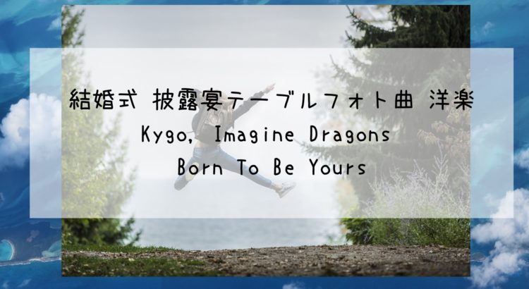 結婚式 披露宴テーブルフォト曲 洋楽選曲 和訳 Kygo Imagine Dragons Born To Be Yours Bridal Designer